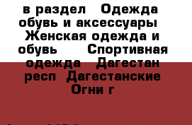  в раздел : Одежда, обувь и аксессуары » Женская одежда и обувь »  » Спортивная одежда . Дагестан респ.,Дагестанские Огни г.